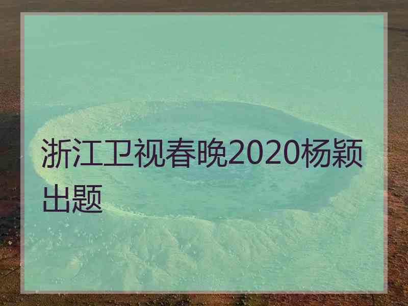 浙江卫视春晚2020杨颖出题