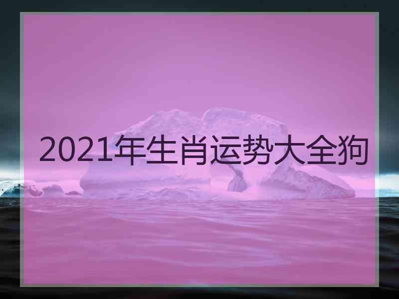 2021年生肖运势大全狗