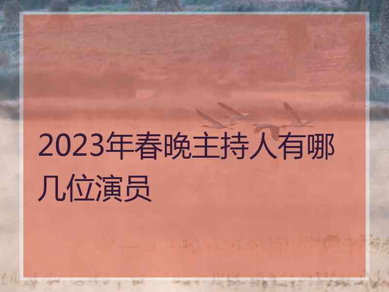 2023年春晚主持人有哪几位演员