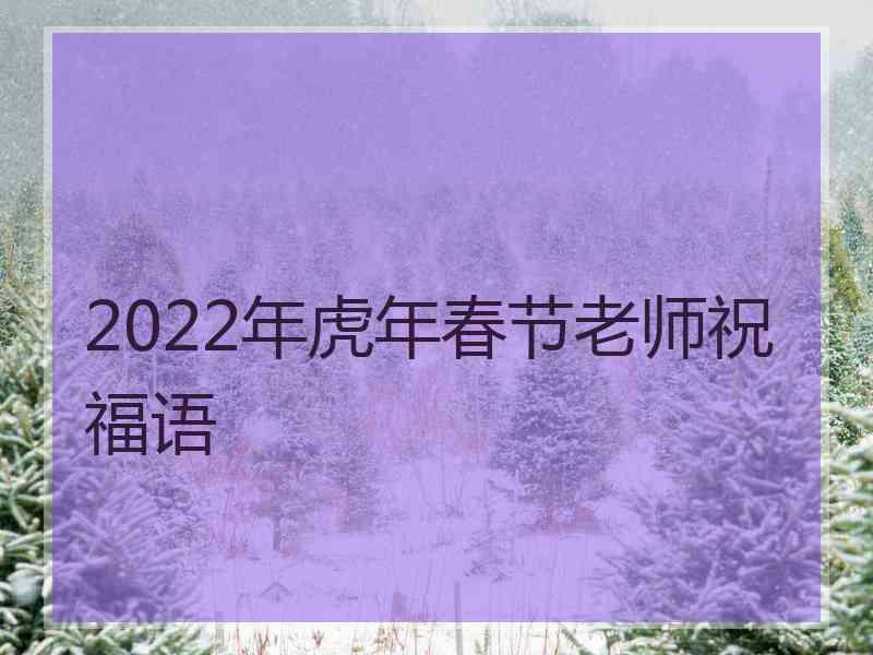 2022年虎年春节老师祝福语