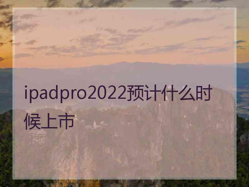 ipadpro2022预计什么时候上市