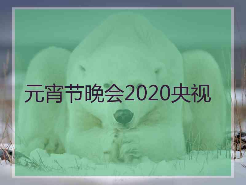 元宵节晚会2020央视