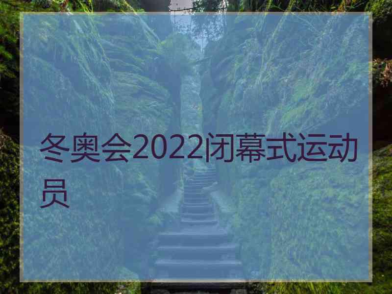 冬奥会2022闭幕式运动员