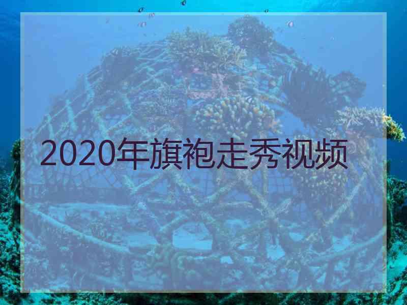 2020年旗袍走秀视频