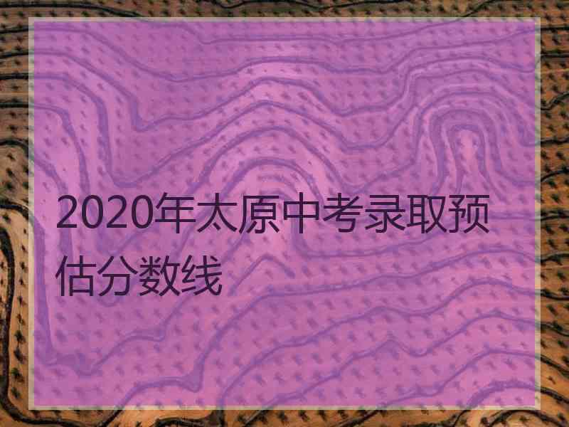 2020年太原中考录取预估分数线