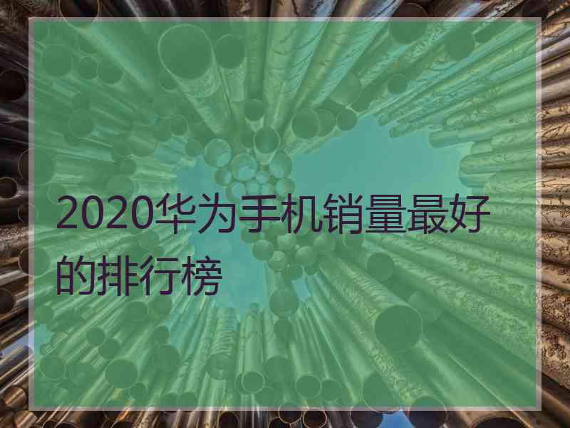 2020华为手机销量最好的排行榜