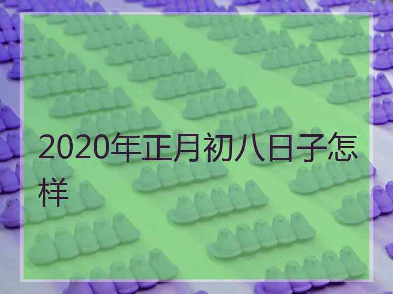 2020年正月初八日子怎样