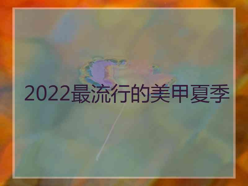 2022最流行的美甲夏季