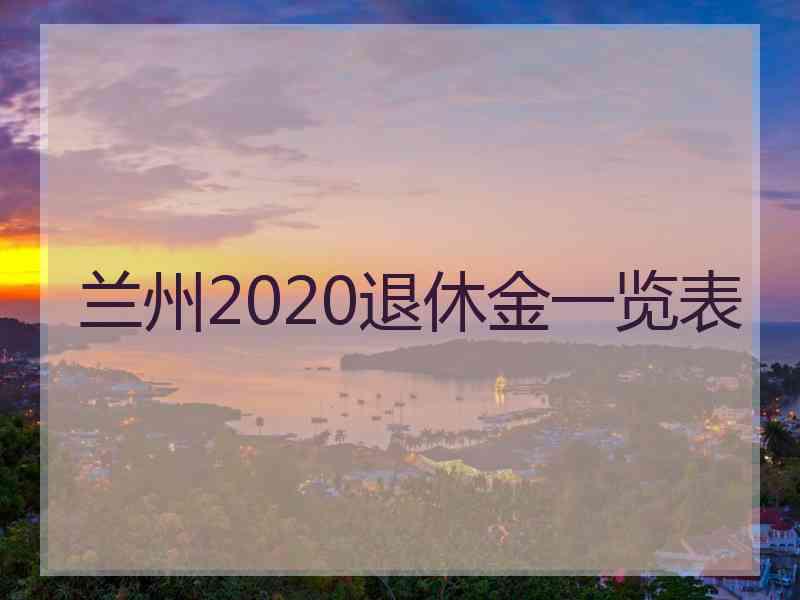 兰州2020退休金一览表