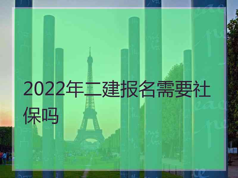 2022年二建报名需要社保吗