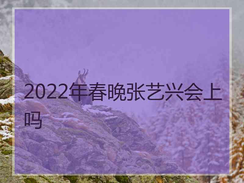 2022年春晚张艺兴会上吗