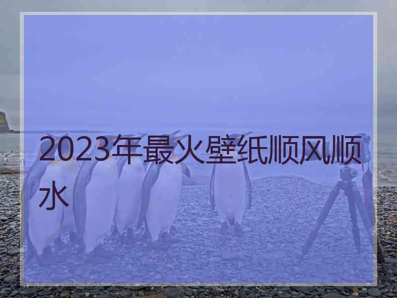 2023年最火壁纸顺风顺水