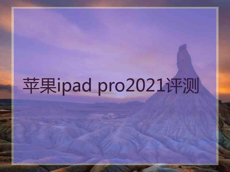 苹果ipad pro2021评测