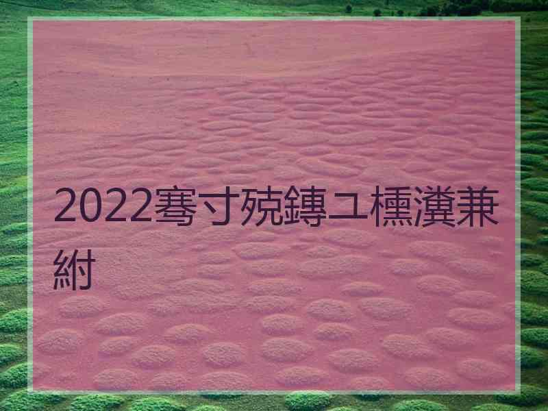 2022骞寸殑鏄ユ櫄瀵兼紨