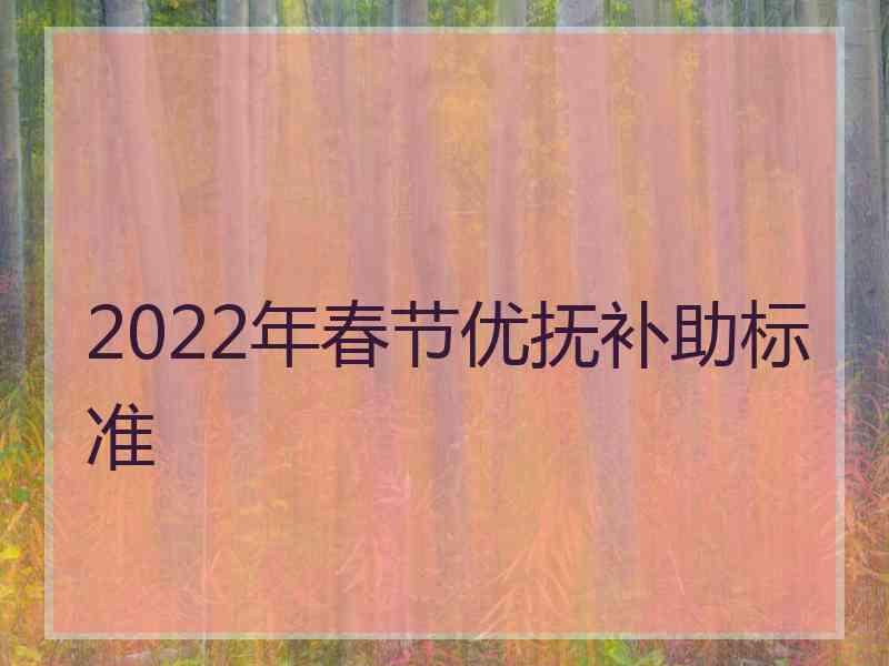 2022年春节优抚补助标准