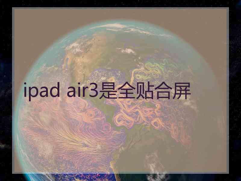 ipad air3是全贴合屏