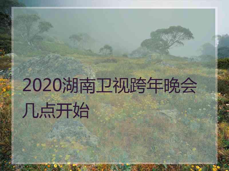 2020湖南卫视跨年晚会几点开始