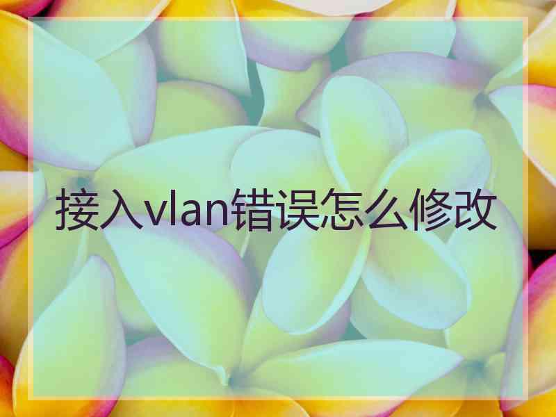 接入vlan错误怎么修改