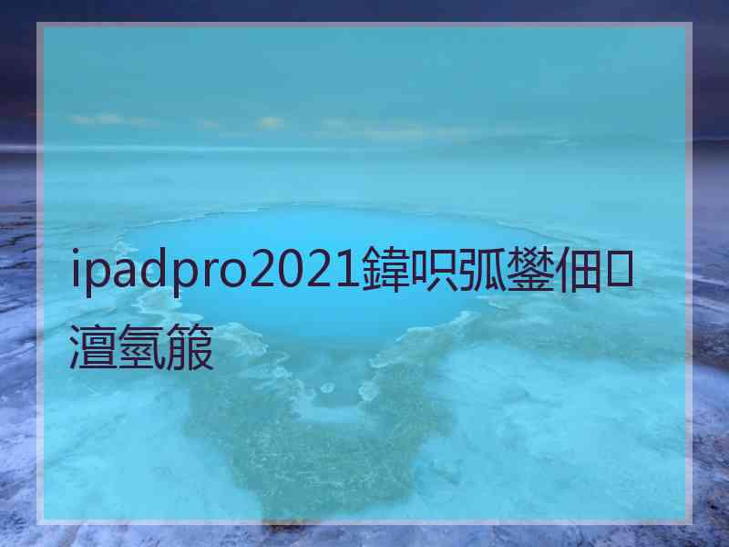 ipadpro2021鍏呮弧鐢佃澶氫箙