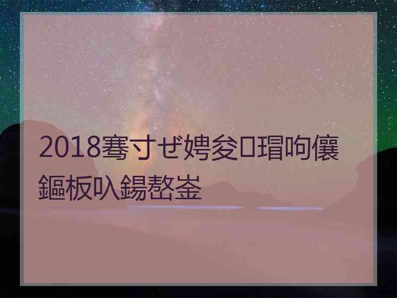 2018骞寸ぜ娉夋瑁呴儴鏂板叺鍚嶅崟