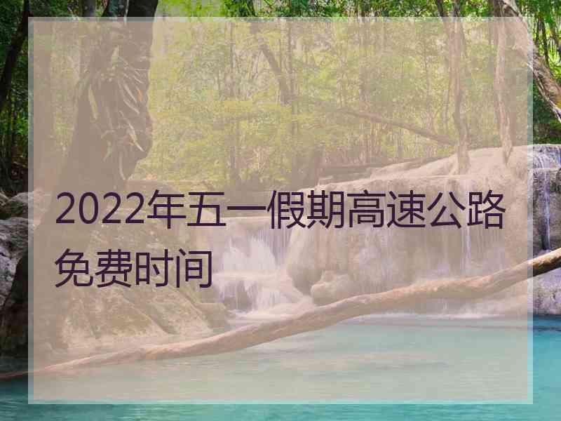 2022年五一假期高速公路免费时间