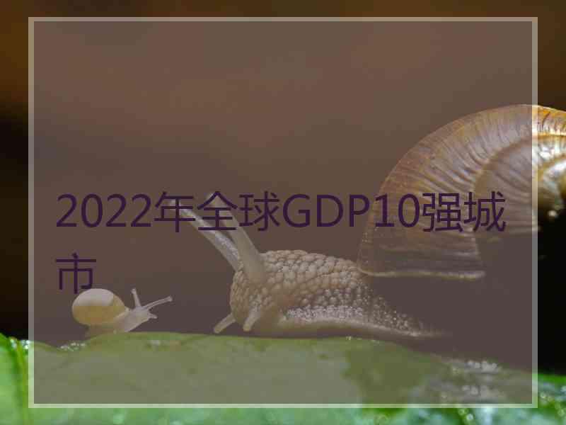 2022年全球GDP10强城市