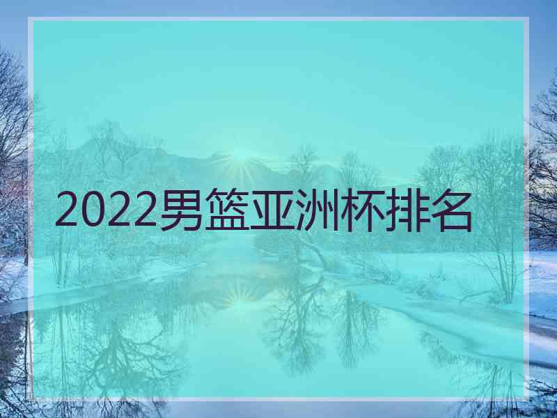 2022男篮亚洲杯排名