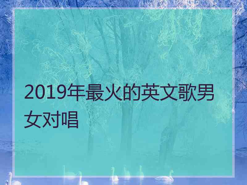 2019年最火的英文歌男女对唱