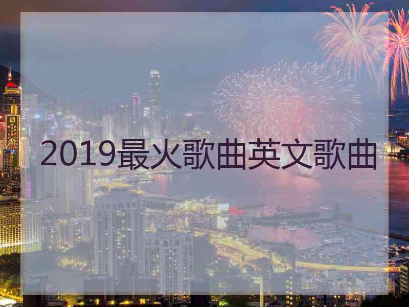 2019最火歌曲英文歌曲