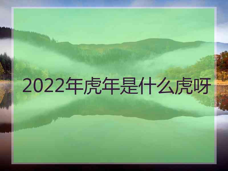 2022年虎年是什么虎呀