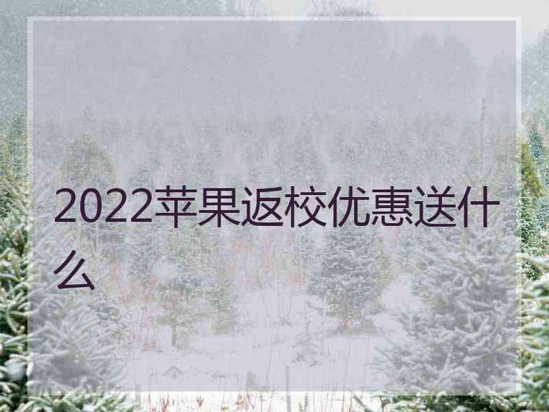 2022苹果返校优惠送什么