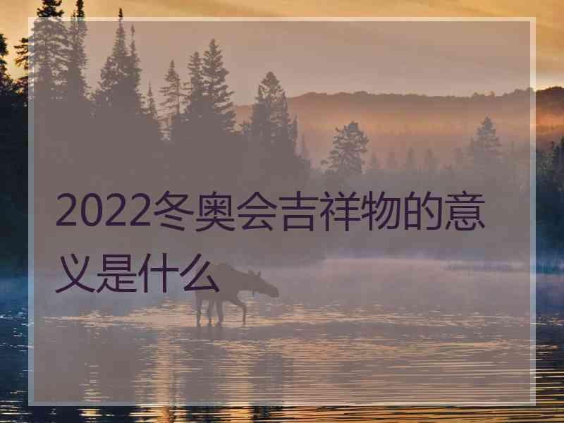 2022冬奥会吉祥物的意义是什么