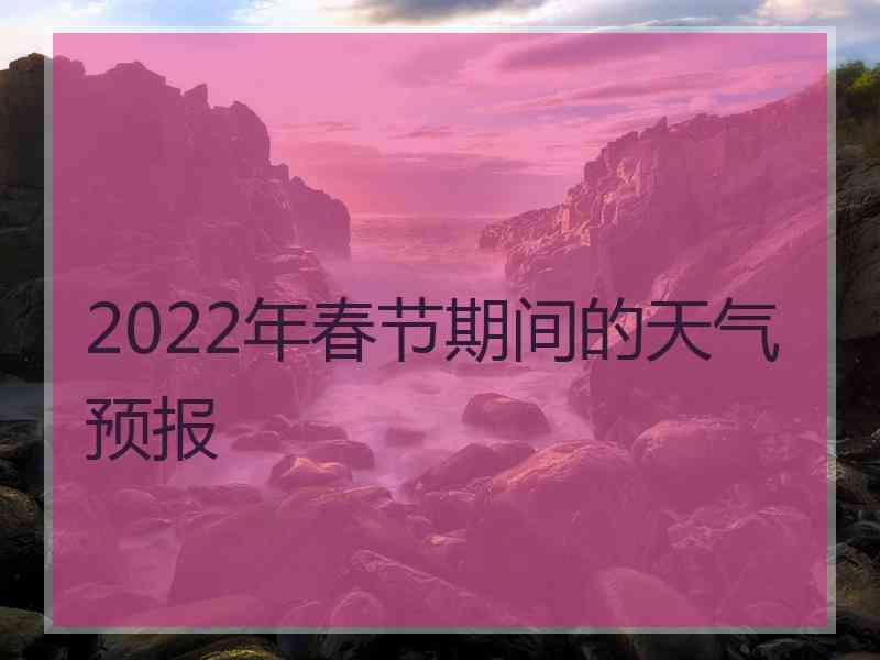 2022年春节期间的天气预报