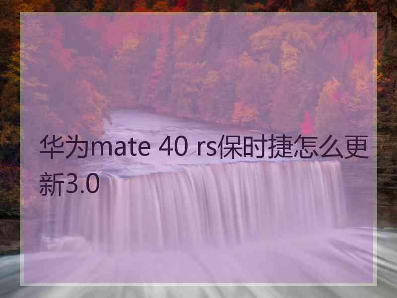 华为mate 40 rs保时捷怎么更新3.0