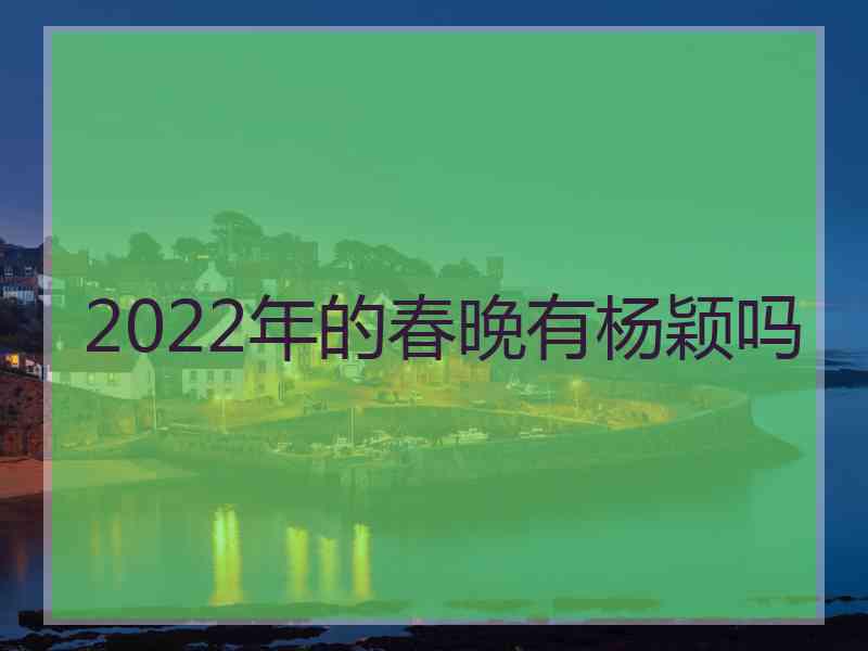 2022年的春晚有杨颖吗