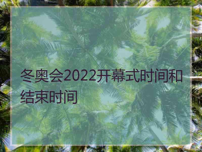 冬奥会2022开幕式时间和结束时间