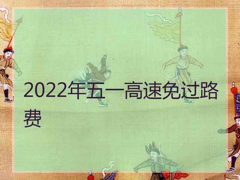 2022年五一高速免过路费