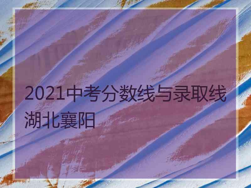 2021中考分数线与录取线湖北襄阳