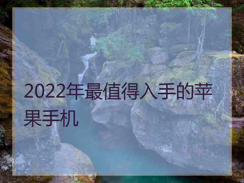 2022年最值得入手的苹果手机