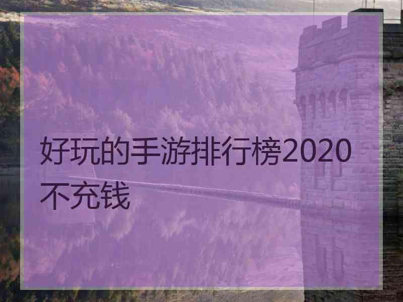 好玩的手游排行榜2020不充钱