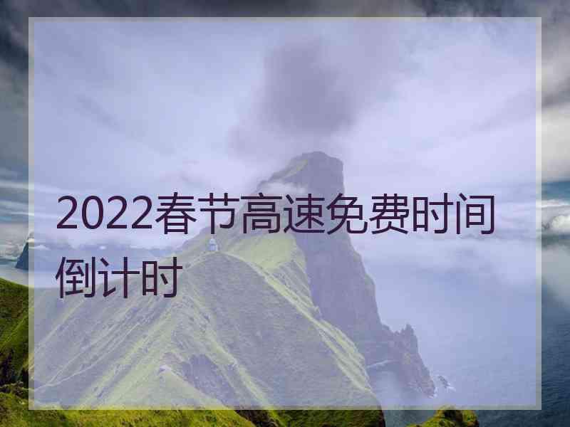 2022春节高速免费时间倒计时