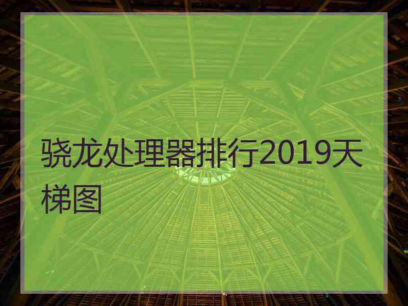 骁龙处理器排行2019天梯图