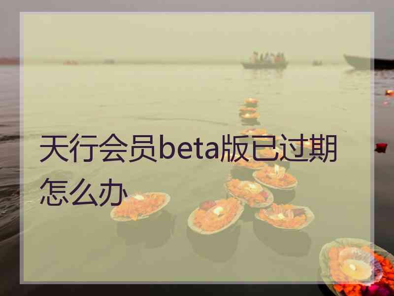 天行会员beta版已过期怎么办