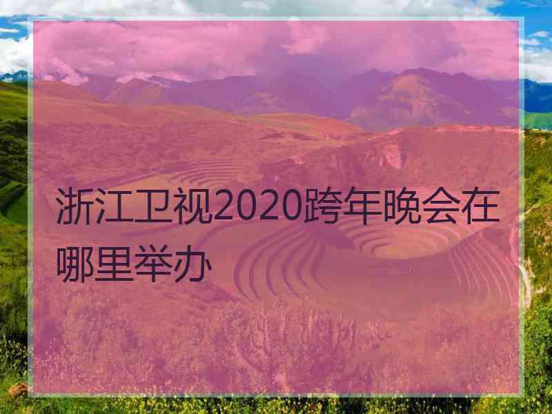 浙江卫视2020跨年晚会在哪里举办