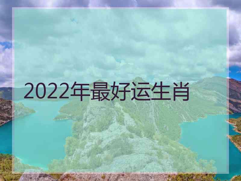 2022年最好运生肖