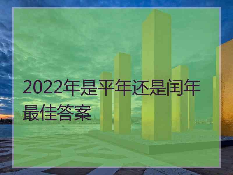 2022年是平年还是闰年最佳答案