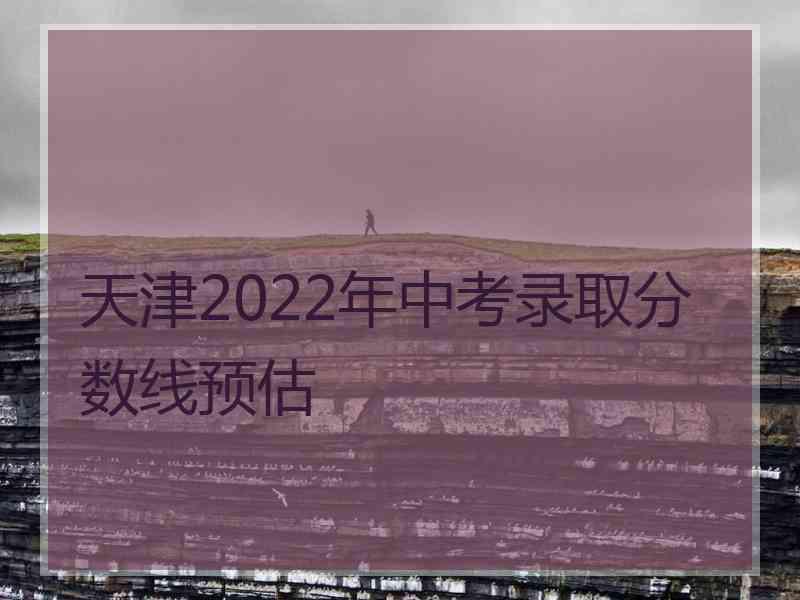 天津2022年中考录取分数线预估