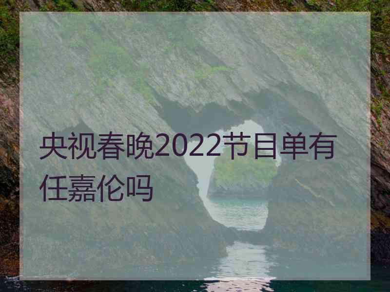 央视春晚2022节目单有任嘉伦吗