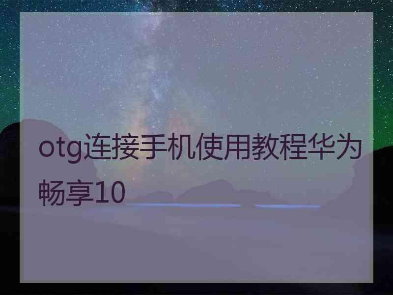 otg连接手机使用教程华为畅享10