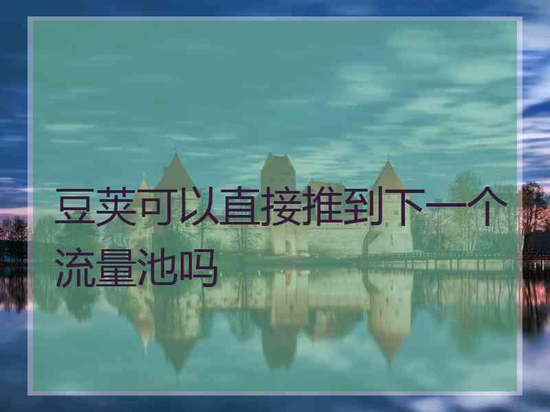 豆荚可以直接推到下一个流量池吗